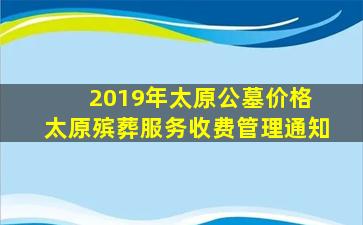 2019年太原公墓价格 太原殡葬服务收费管理通知